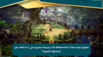 إطلاق لعبة The Millennium Tales بنسخة حصرية على Switch 2: هل تستحق التجربة؟
